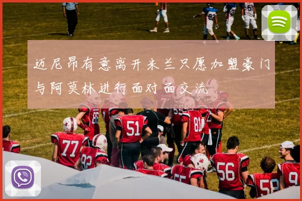 迈尼昂有意离开米兰只愿加盟豪门与阿莫林进行面对面交流