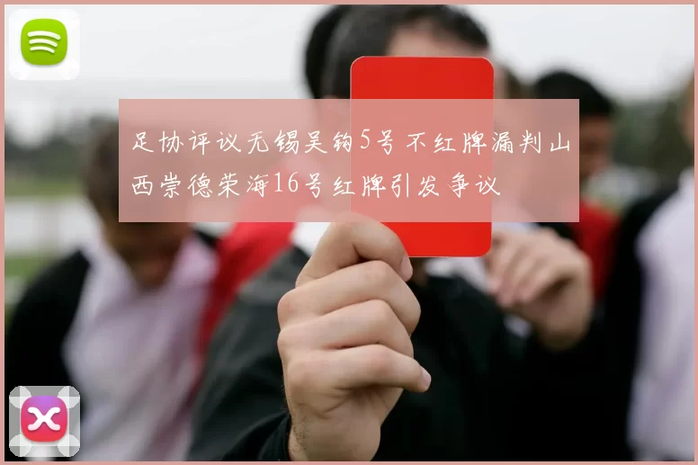 足协评议无锡吴钩5号不红牌漏判山西崇德荣海16号红牌引发争议
